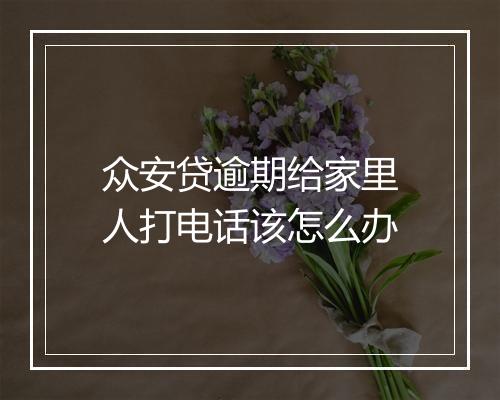 众安贷逾期给家里人打电话该怎么办