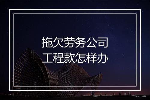拖欠劳务公司工程款怎样办
