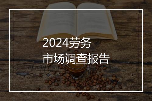 2024劳务市场调查报告