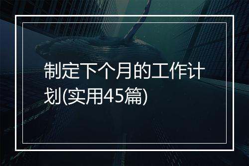 制定下个月的工作计划(实用45篇)