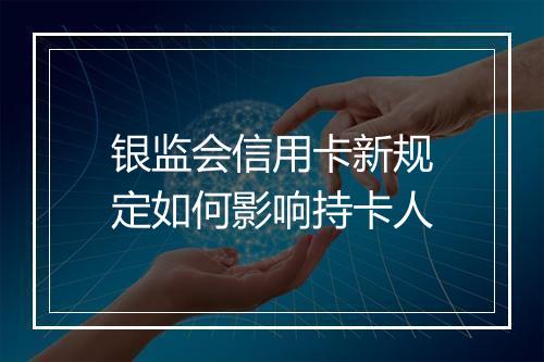 银监会信用卡新规定如何影响持卡人