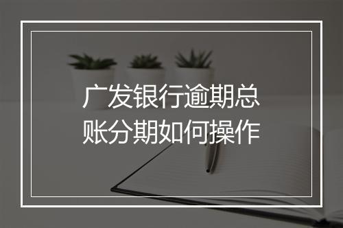 广发银行逾期总账分期如何操作