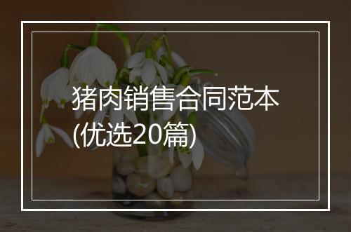 猪肉销售合同范本(优选20篇)