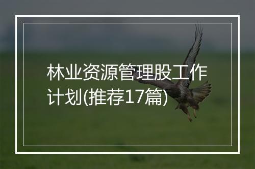 林业资源管理股工作计划(推荐17篇)