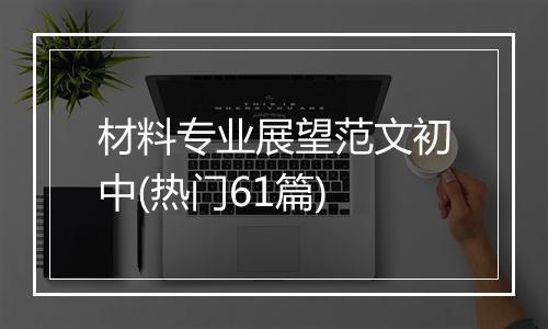 材料专业展望范文初中(热门61篇)