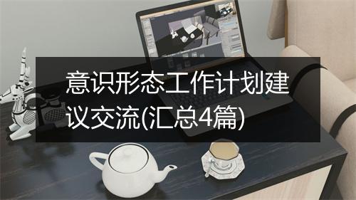 意识形态工作计划建议交流(汇总4篇)
