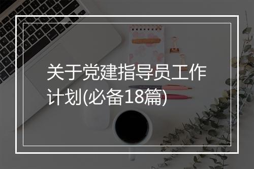 关于党建指导员工作计划(必备18篇)