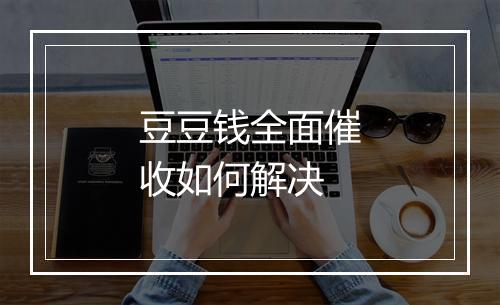 豆豆钱全面催收如何解决