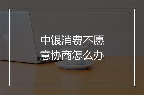 中银消费不愿意协商怎么办