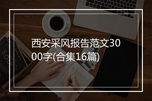 西安采风报告范文3000字(合集16篇)