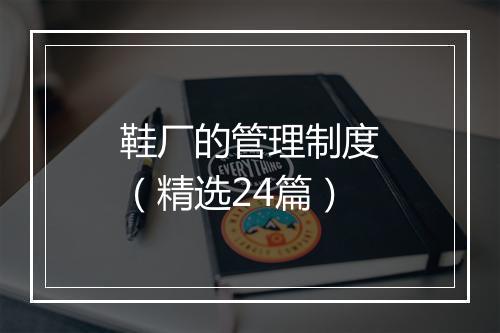 鞋厂的管理制度（精选24篇）