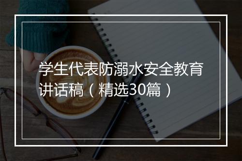 学生代表防溺水安全教育讲话稿（精选30篇）