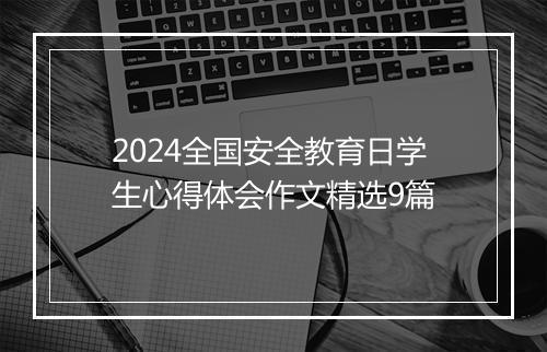 2024全国安全教育日学生心得体会作文精选9篇