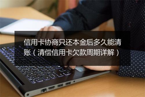 信用卡协商只还本金后多久能清账（清偿信用卡欠款周期详解）