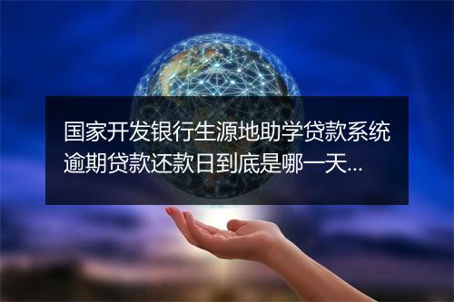 国家开发银行生源地助学贷款系统逾期贷款还款日到底是哪一天？