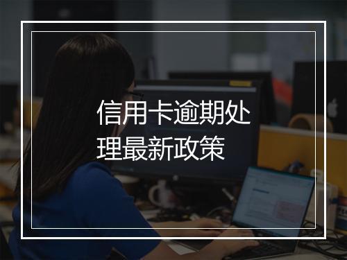 信用卡逾期处理最新政策