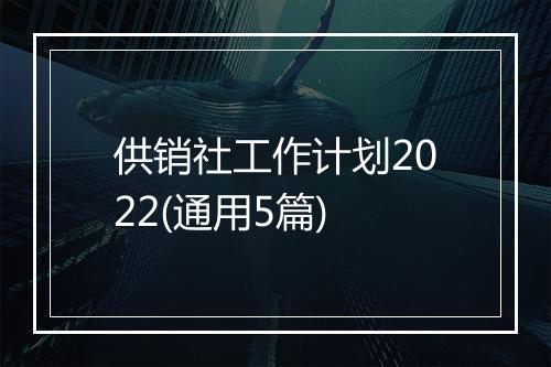 供销社工作计划2022(通用5篇)