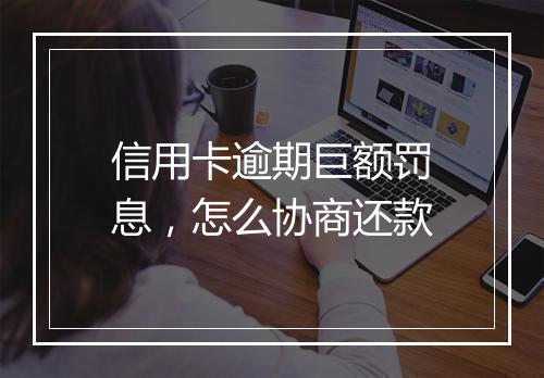 信用卡逾期巨额罚息，怎么协商还款