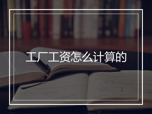 工厂工资怎么计算的