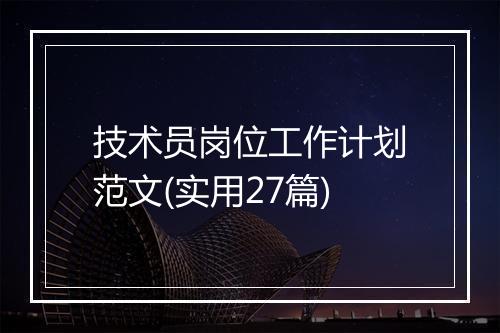 技术员岗位工作计划范文(实用27篇)