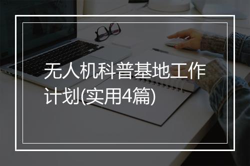 无人机科普基地工作计划(实用4篇)