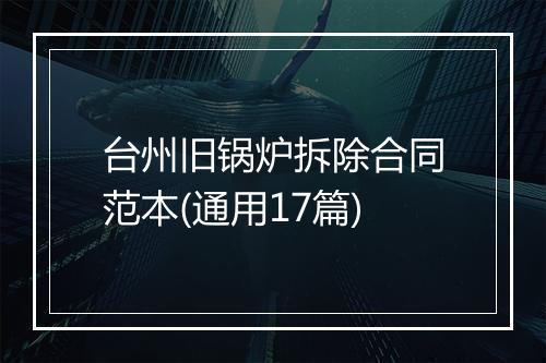 台州旧锅炉拆除合同范本(通用17篇)