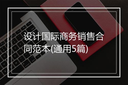 设计国际商务销售合同范本(通用5篇)