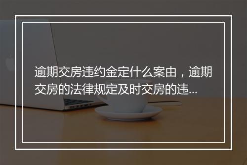逾期交房违约金定什么案由，逾期交房的法律规定及时交房的违约金怎么算