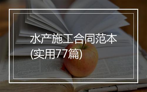 水产施工合同范本(实用77篇)