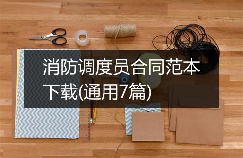 消防调度员合同范本下载(通用7篇)