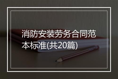 消防安装劳务合同范本标准(共20篇)