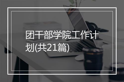 团干部学院工作计划(共21篇)