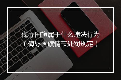侮辱国旗属于什么违法行为（侮辱国旗情节处罚规定）