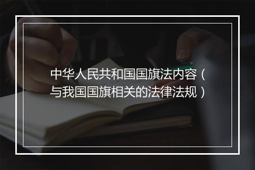 中华人民共和国国旗法内容（与我国国旗相关的法律法规）