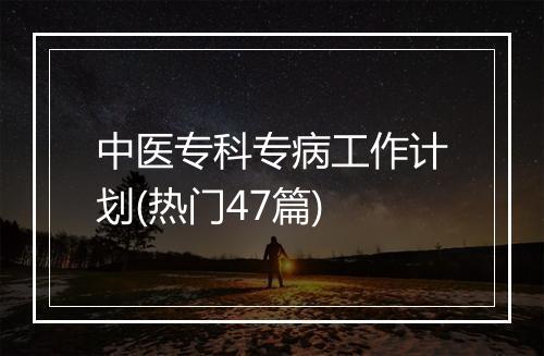 中医专科专病工作计划(热门47篇)