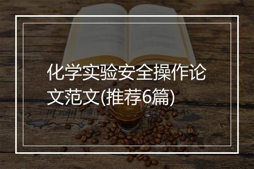 化学实验安全操作论文范文(推荐6篇)