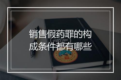 销售假药罪的构成条件都有哪些