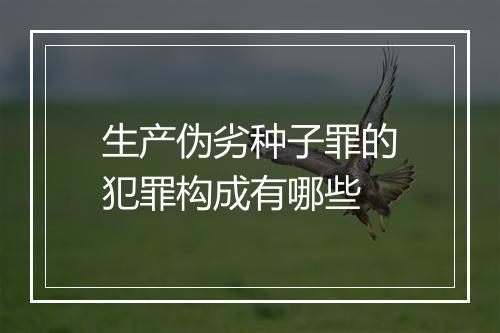 生产伪劣种子罪的犯罪构成有哪些