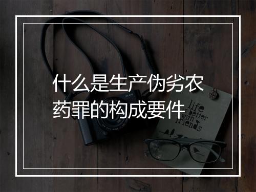 什么是生产伪劣农药罪的构成要件
