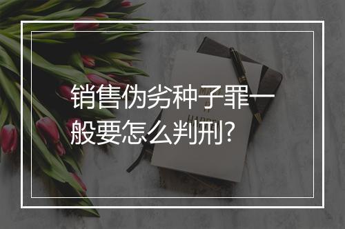 销售伪劣种子罪一般要怎么判刑?