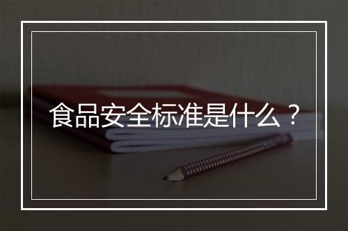 食品安全标准是什么？
