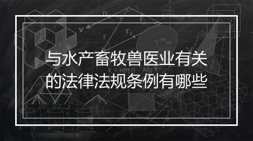 与水产畜牧兽医业有关的法律法规条例有哪些