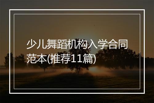少儿舞蹈机构入学合同范本(推荐11篇)