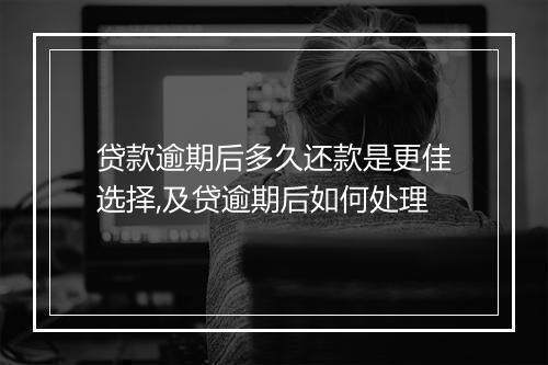 贷款逾期后多久还款是更佳选择,及贷逾期后如何处理