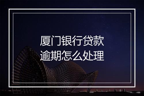 厦门银行贷款逾期怎么处理