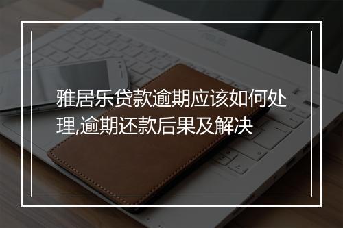 雅居乐贷款逾期应该如何处理,逾期还款后果及解决