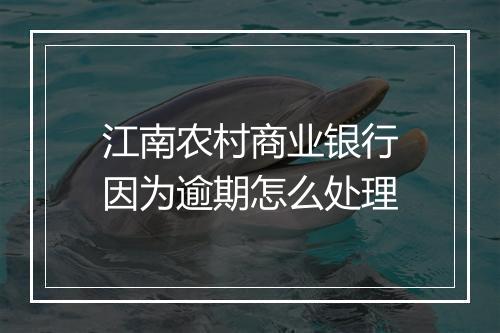 江南农村商业银行因为逾期怎么处理