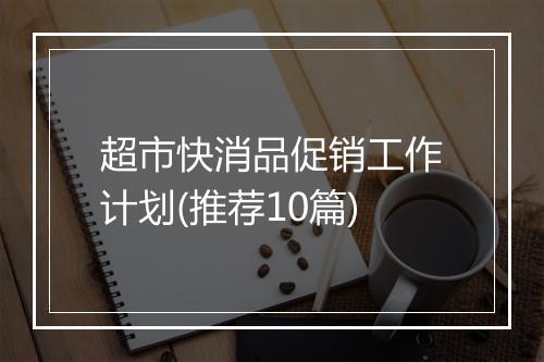 超市快消品促销工作计划(推荐10篇)
