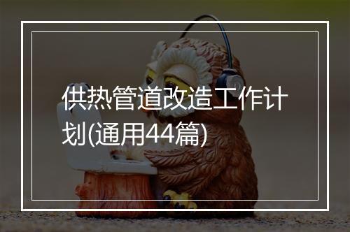 供热管道改造工作计划(通用44篇)