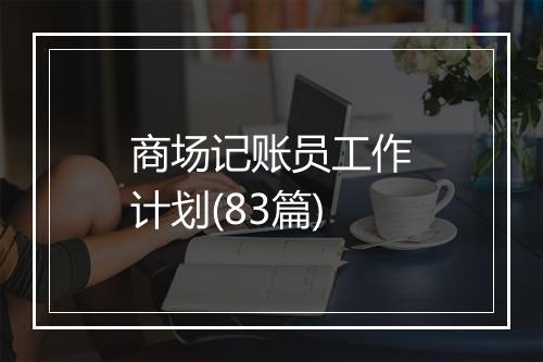 商场记账员工作计划(83篇)